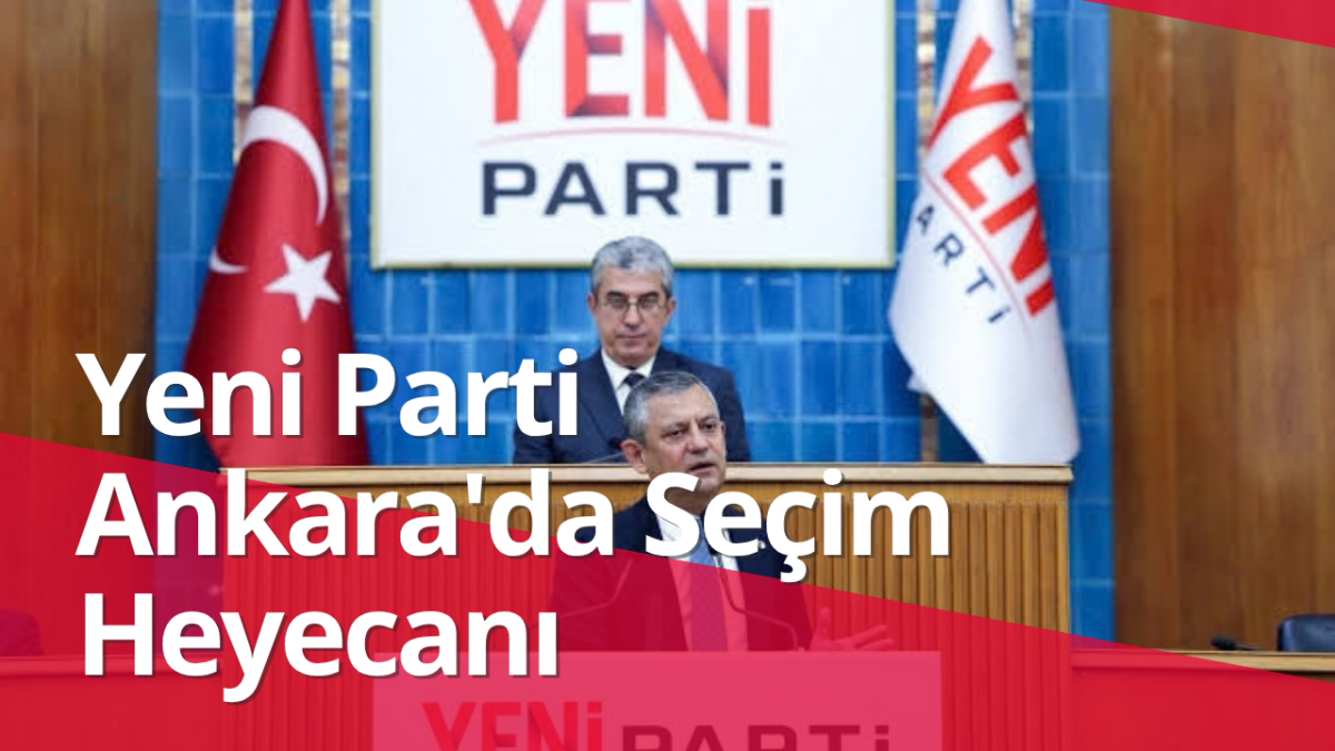 YENİ Parti Ankara’da ön seçim heyecanı: Hangi ilçede kim yarışacak, sandıklar nerede kurulacak?